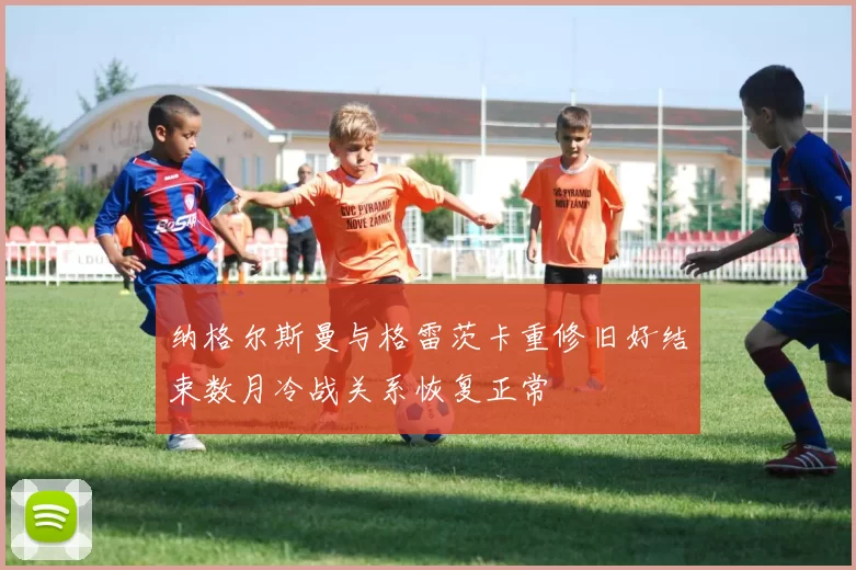 纳格尔斯曼与格雷茨卡重修旧好结束数月冷战关系恢复正常