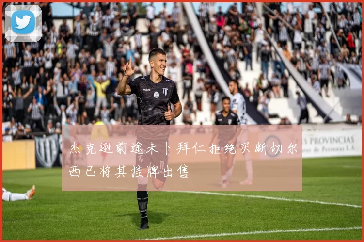 杰克逊前途未卜拜仁拒绝买断切尔西已将其挂牌出售
