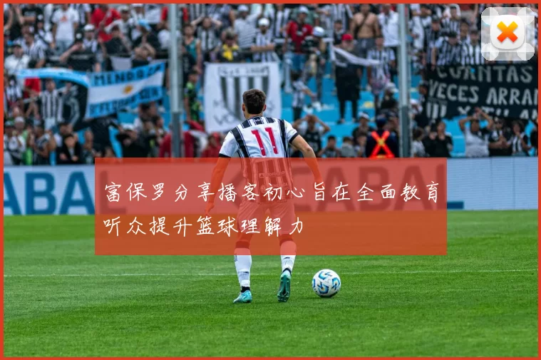 富保罗分享播客初心旨在全面教育听众提升篮球理解力
