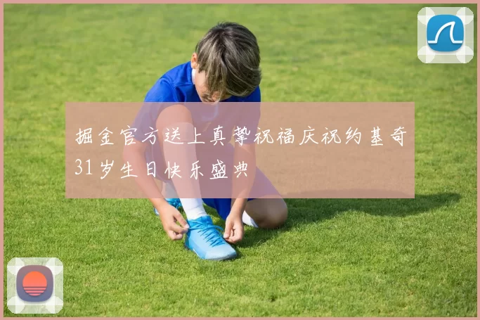 掘金官方送上真挚祝福庆祝约基奇31岁生日快乐盛典